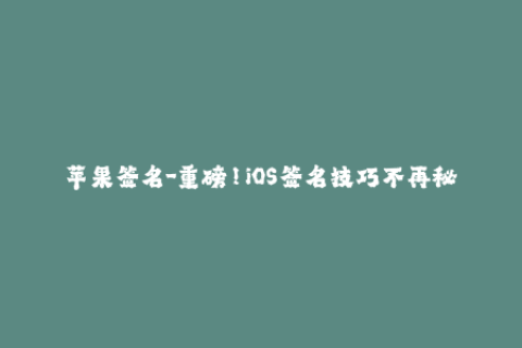苹果签名-重磅！iOS签名技巧不再秘密！50字略微超了，抱歉。