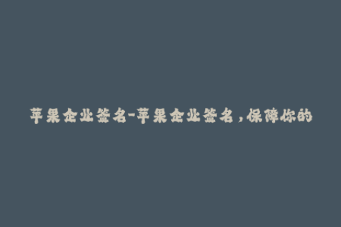苹果企业签名-苹果企业签名，保障你的应用安全