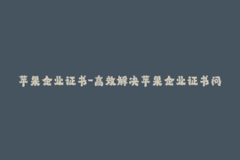 苹果企业证书-高效解决苹果企业证书问题，不到五分钟签名完成