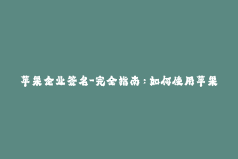 苹果企业签名-完全指南：如何使用苹果企业签名轻松安装未受信任应用程序
