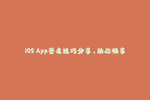 iOS App签名技巧分享，助你畅享无限畅玩！