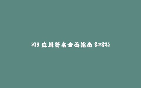 iOS 应用签名全面指南 - 签名方法，证书管理及常见问题解决方案