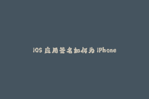 iOS 应用签名如何为 iPhone 和 iPad 设备签名应用？