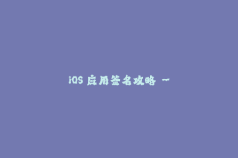iOS 应用签名攻略 - 必备技巧汇总