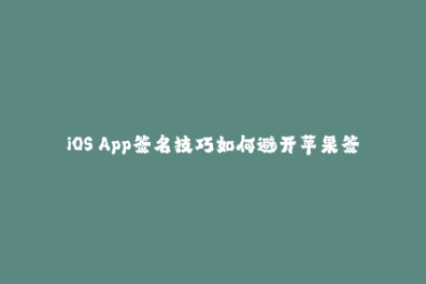 iOS App签名技巧如何避开苹果签名限制？