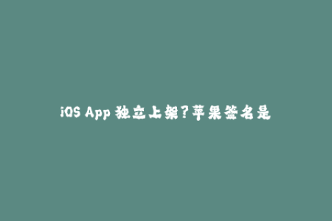 iOS App 独立上架？苹果签名是你的必修课！