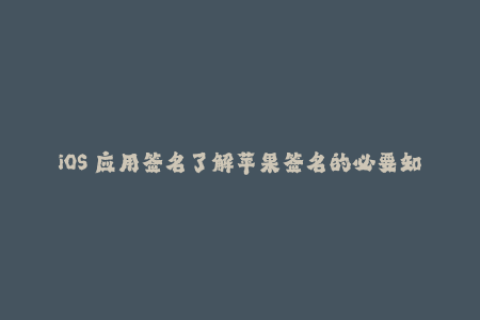 iOS 应用签名了解苹果签名的必要知识