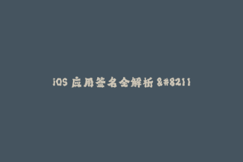 iOS 应用签名全解析 - 全方位了解苹果签名