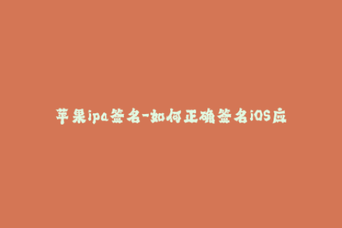 苹果ipa签名-如何正确签名iOS应用程序？- 一个全面的指南