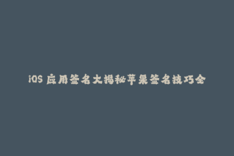 iOS 应用签名大揭秘苹果签名技巧全解析