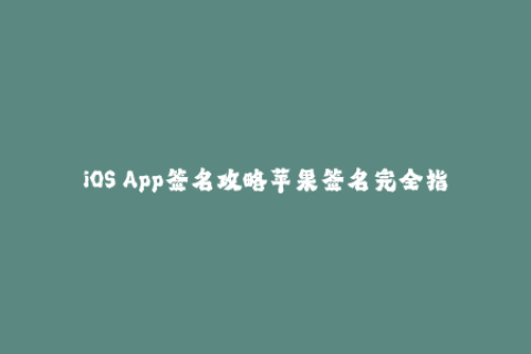iOS App签名攻略苹果签名完全指南