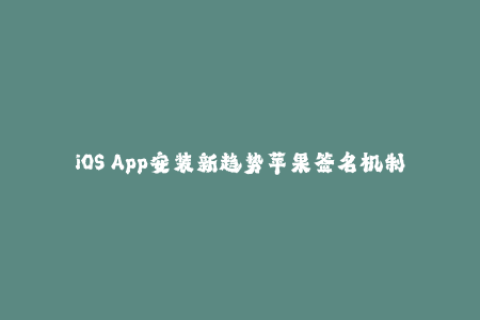 iOS App安装新趋势苹果签名机制解析