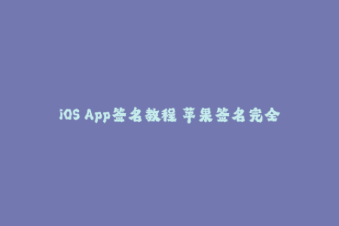 iOS App签名教程 苹果签名完全指南