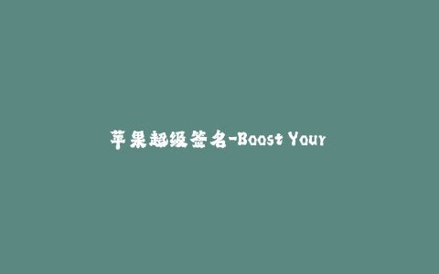 苹果超级签名-Boost Your iOS Experience with Apple's Super Signing