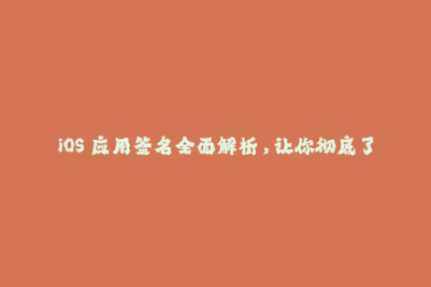 iOS 应用签名全面解析，让你彻底了解苹果签名！