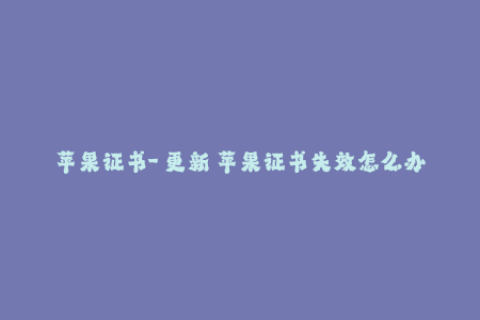 苹果证书-【更新】苹果证书失效怎么办？解决方法教程