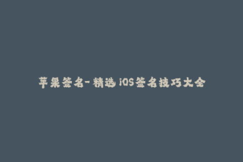 苹果签名-【精选】iOS签名技巧大全，让你玩转苹果签名