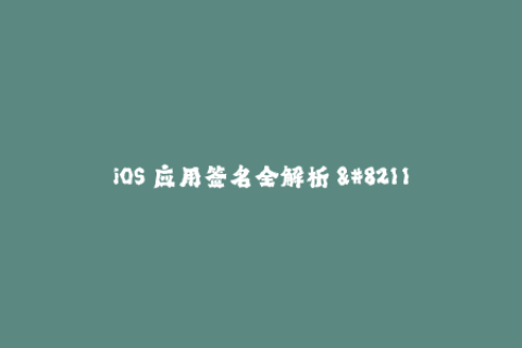 iOS 应用签名全解析 - 从原理到实践