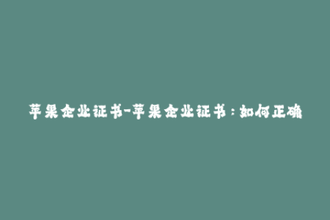 苹果企业证书-苹果企业证书：如何正确申请和更新？