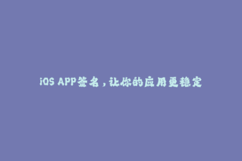 iOS APP签名，让你的应用更稳定安全