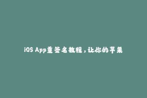 iOS App重签名教程，让你的苹果设备畅玩任何应用