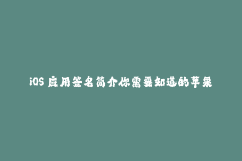 iOS 应用签名简介你需要知道的苹果签名方法