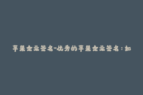 苹果企业签名-优秀的苹果企业签名：如何快速轻松地进行签名？