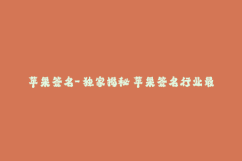 苹果签名-【独家揭秘】苹果签名行业最新趋势！
