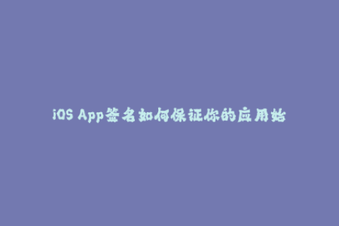 iOS App签名如何保证你的应用始终运行顺畅？