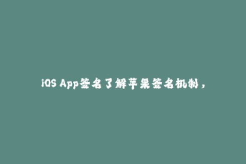 iOS App签名了解苹果签名机制，保障App安全性