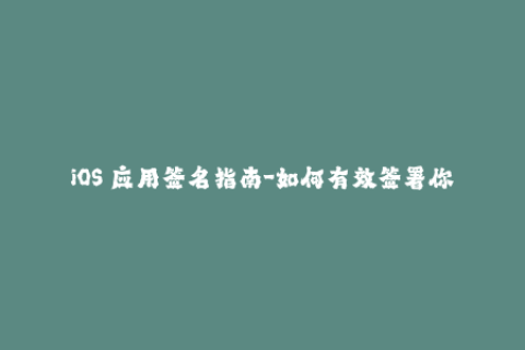 iOS 应用签名指南-如何有效签署你的应用程序