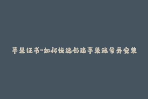 苹果证书-如何快速创建苹果账号并安装证书？