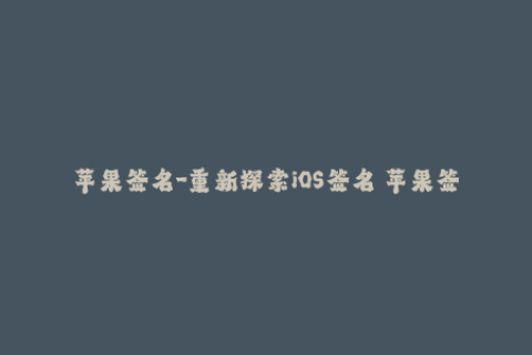 苹果签名-重新探索iOS签名 苹果签名的最新趋势