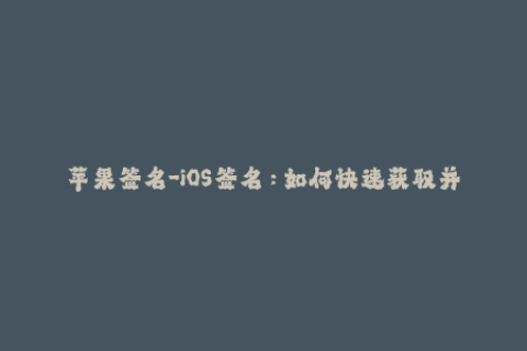 苹果签名-iOS签名：如何快速获取并安装？