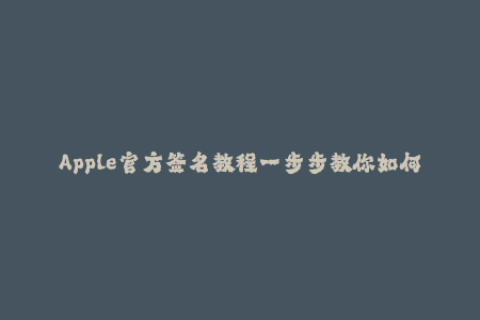 Apple官方签名教程一步步教你如何签名iOS版