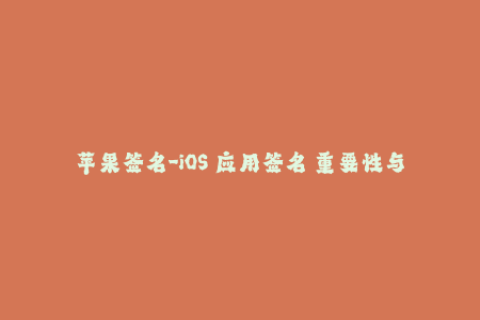 苹果签名-iOS 应用签名 重要性与使用方法