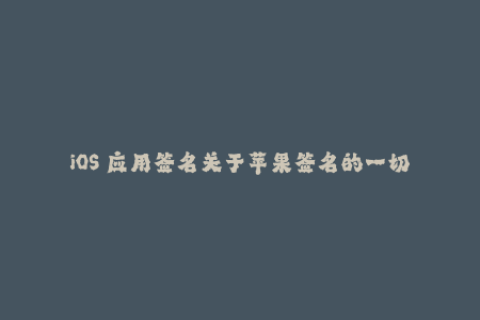 iOS 应用签名关于苹果签名的一切