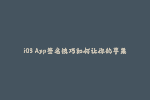 iOS App签名技巧如何让你的苹果应用签名更安全稳定？