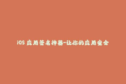 iOS 应用签名神器-让你的应用安全上线