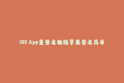 iOS App重签名教程苹果签名简单易懂指南