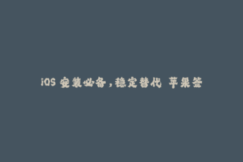iOS 安装必备，稳定替代——苹果签名方案速览