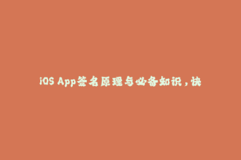 iOS App签名原理与必备知识，快速掌握苹果签名技巧