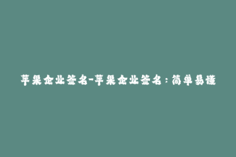 苹果企业签名-苹果企业签名：简单易懂的使用指南