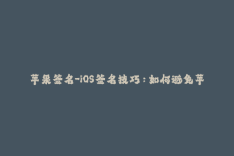 苹果签名-iOS签名技巧：如何避免苹果签名失败