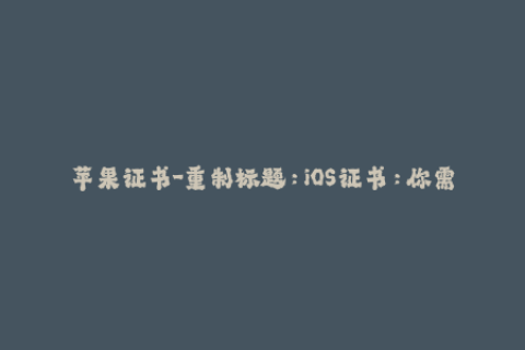 苹果证书-重制标题：iOS证书：你需要知道的一切