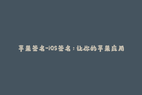 苹果签名-iOS签名：让你的苹果应用永不失效