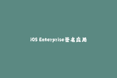 iOS Enterprise签名应用的全面解析