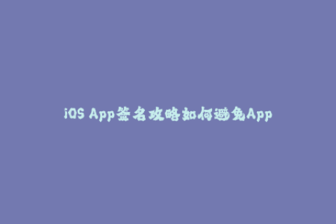 iOS App签名攻略如何避免App被封？