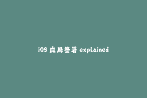 iOS 应用签署 explained什么是苹果签名及其工作原理