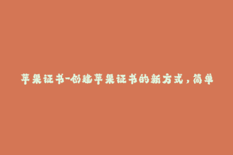 苹果证书-创建苹果证书的新方式，简单易行